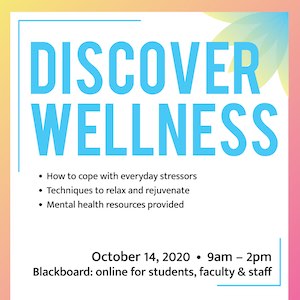 Discover Wellness — How to cope with everyday stressors, techniques to relax and rejuvenate, mental health resources provided. 10/14/2020 at 9 a.m. – 2 p.m. — Blackboard online